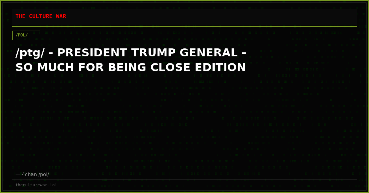 /ptg/ - PRESIDENT TRUMP GENERAL - SO MUCH FOR BEING CLOSE EDITION