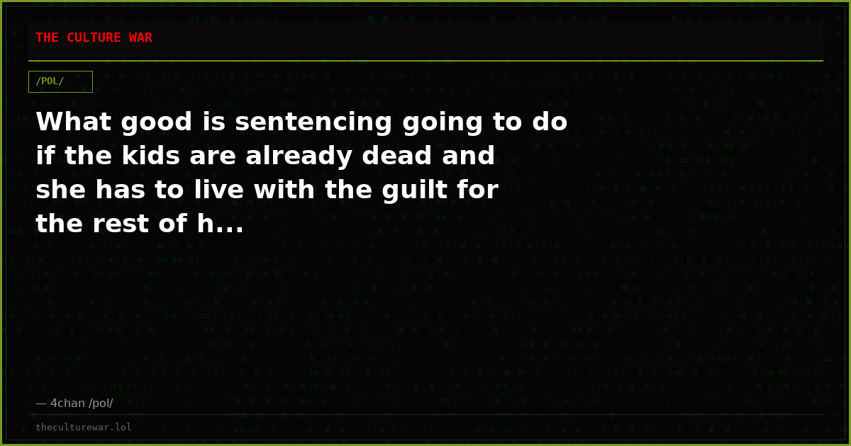 What good is sentencing going to do if the kids are already dead and she has to live with the guilt for the rest of h...