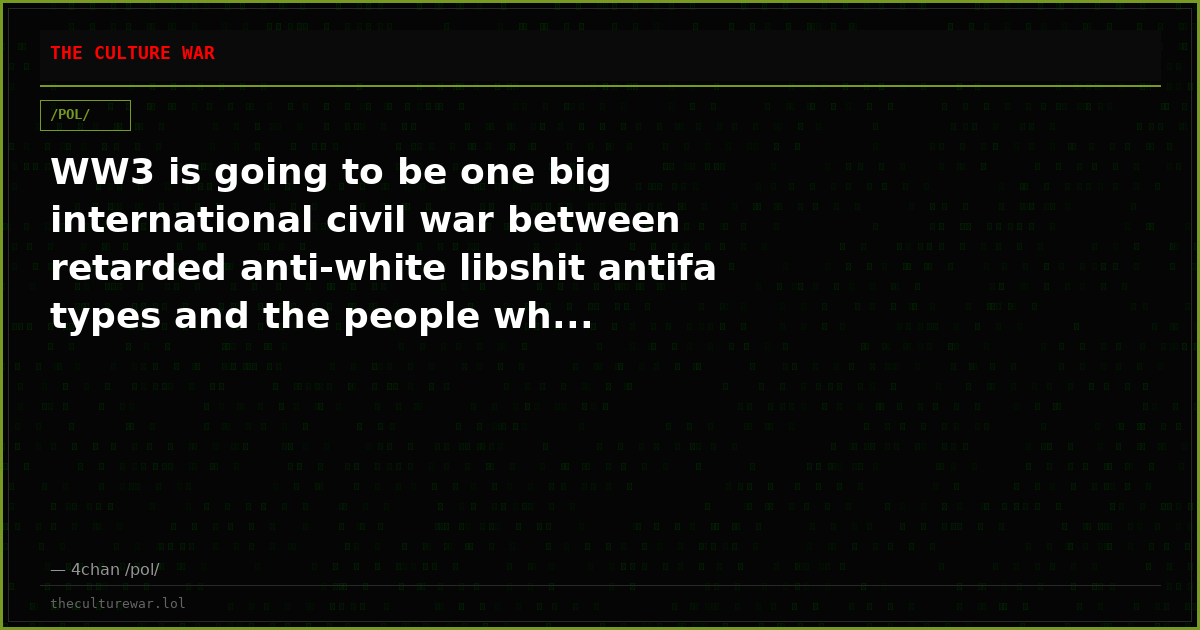 WW3 is going to be one big international civil war between retarded anti-white libshit antifa types and the people wh...