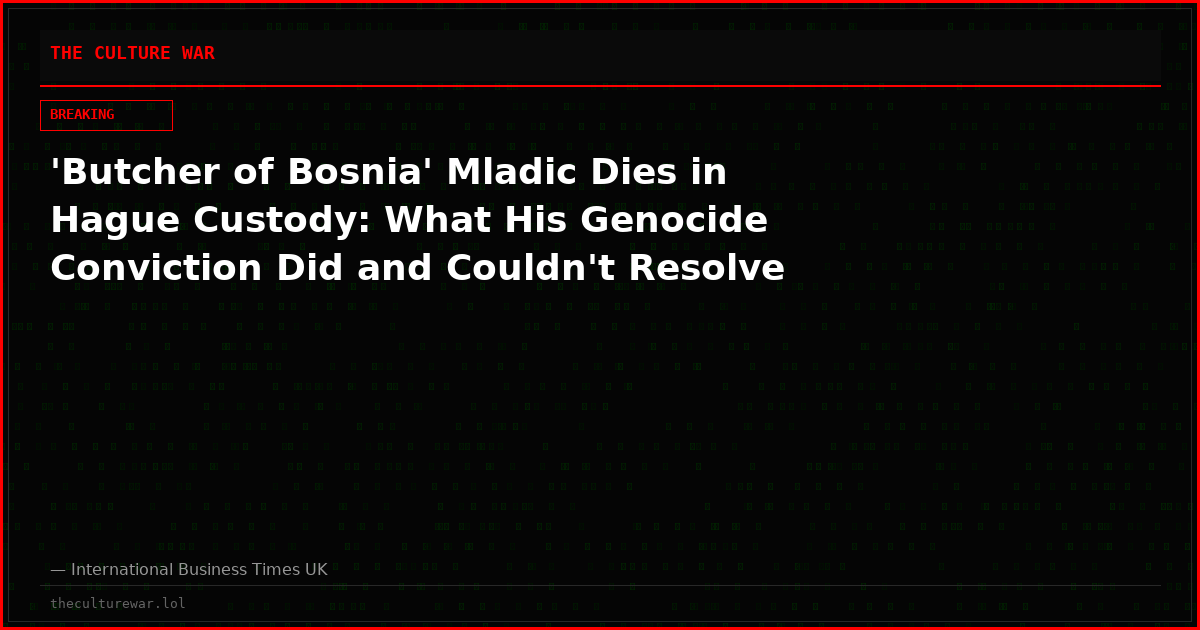 'Butcher of Bosnia' Mladic Dies in Hague Custody: What His Genocide Conviction Did and Couldn't Resolve