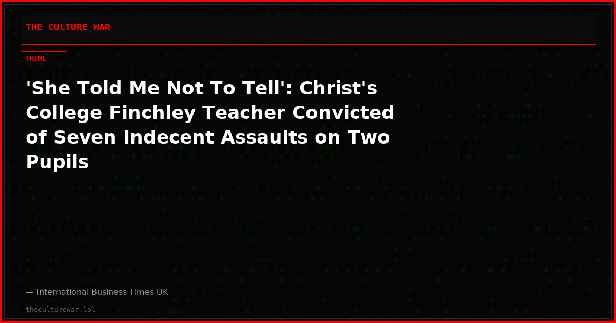 'She Told Me Not To Tell': Christ's College Finchley Teacher Convicted of Seven Indecent Assaults on Two Pupils