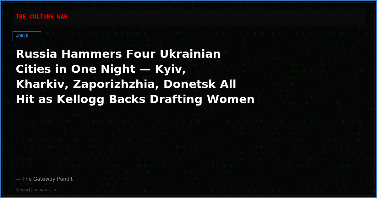Russia Hammers Four Ukrainian Cities in One Night — Kyiv, Kharkiv, Zaporizhzhia, Donetsk All Hit as Kellogg Backs Drafting Women