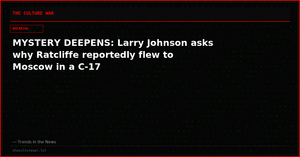 MYSTERY DEEPENS: Larry Johnson asks why Ratcliffe reportedly flew to Moscow in a C-17