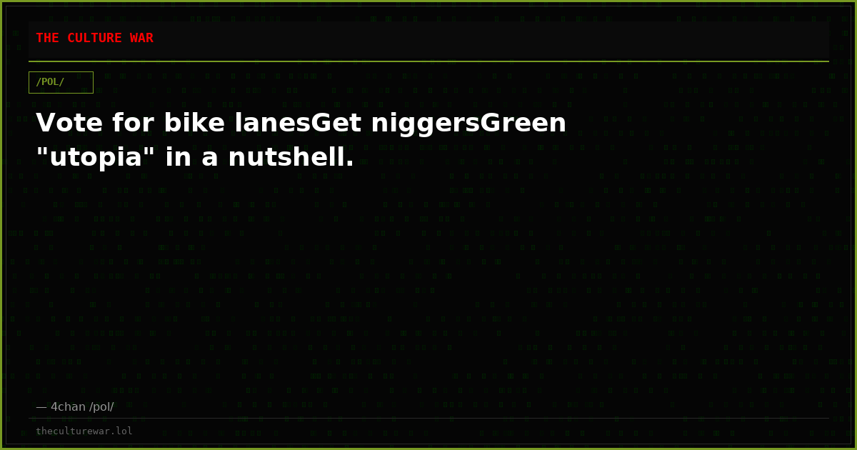 Vote for bike lanesGet niggersGreen "utopia" in a nutshell.