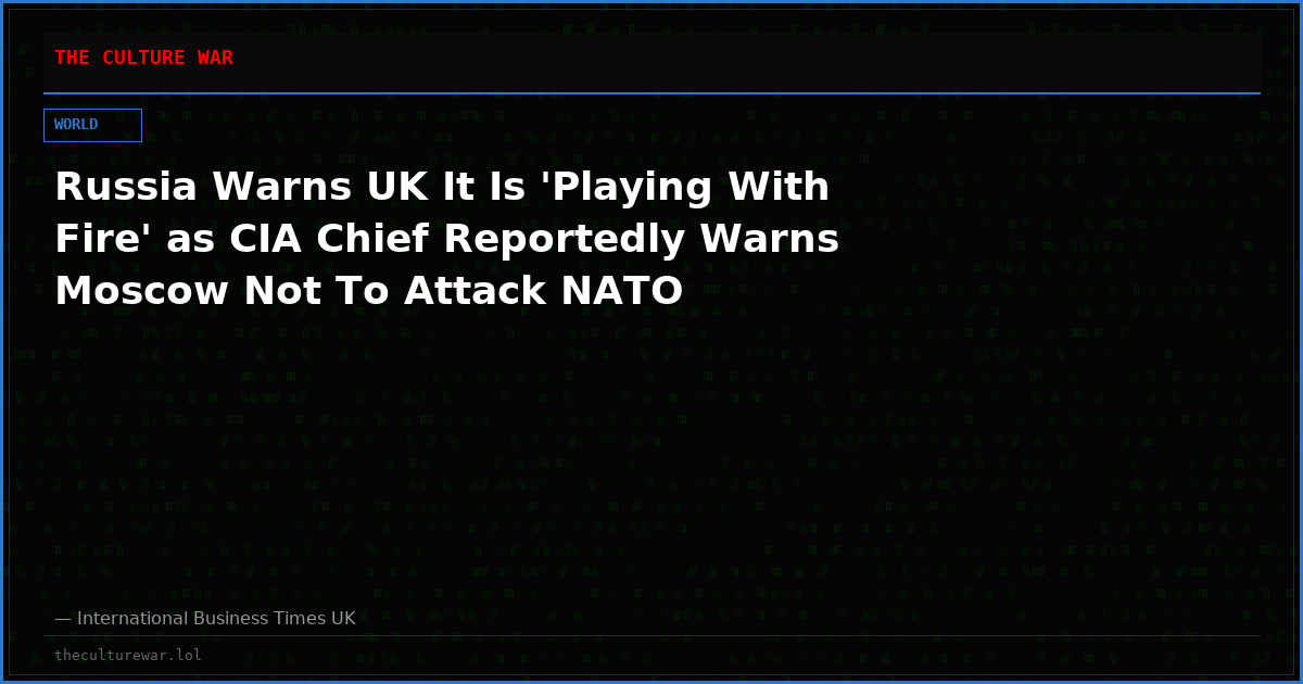 Russia Warns UK It Is 'Playing With Fire' as CIA Chief Reportedly Warns Moscow Not To Attack NATO
