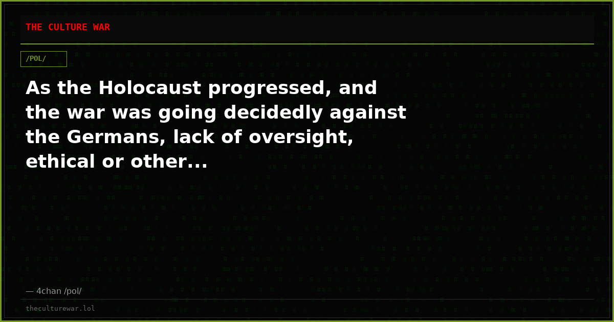 As the Holocaust progressed, and the war was going decidedly against the Germans, lack of oversight, ethical or other...