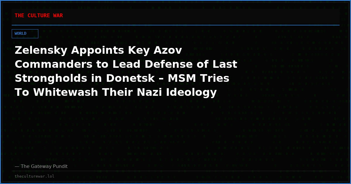 Zelensky Appoints Key Azov Commanders to Lead Defense of Last Strongholds in Donetsk – MSM Tries To Whitewash Their Nazi Ideology