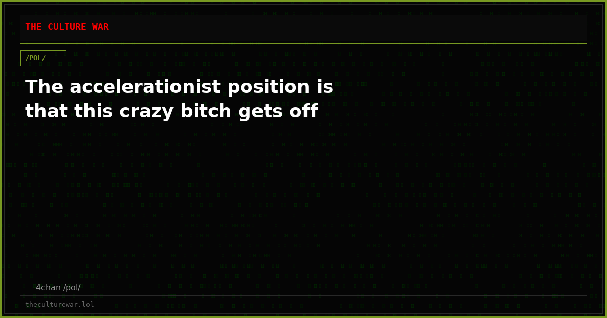 The accelerationist position is that this crazy bitch gets off