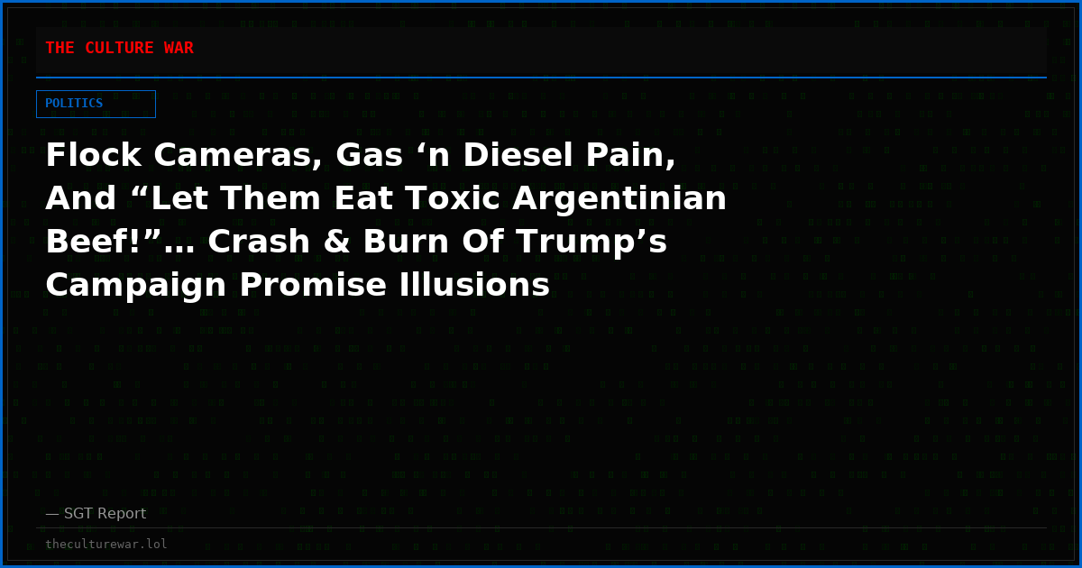 Flock Cameras, Gas ‘n Diesel Pain, And “Let Them Eat Toxic Argentinian Beef!”… Crash & Burn Of Trump’s Campaign Promise Illusions
