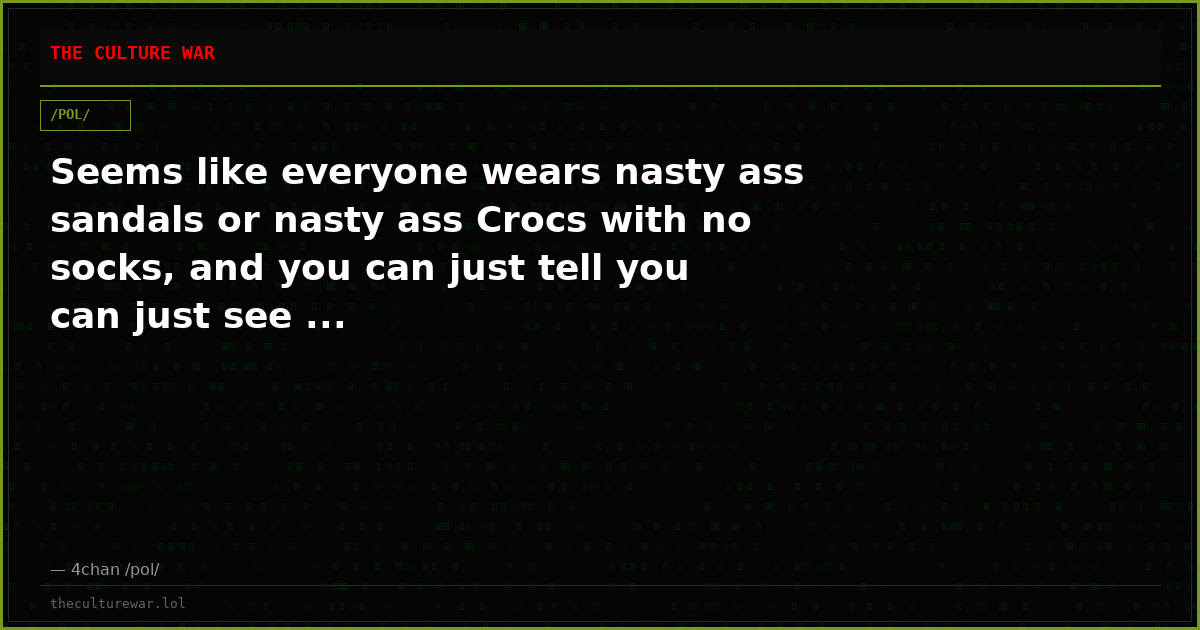 Seems like everyone wears nasty ass sandals or nasty ass Crocs with no socks, and you can just tell you can just see ...