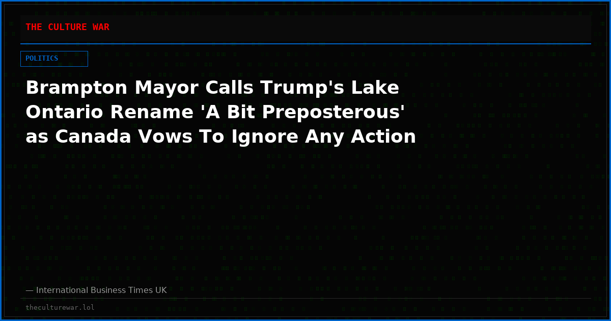 Brampton Mayor Calls Trump's Lake Ontario Rename 'A Bit Preposterous' as Canada Vows To Ignore Any Action