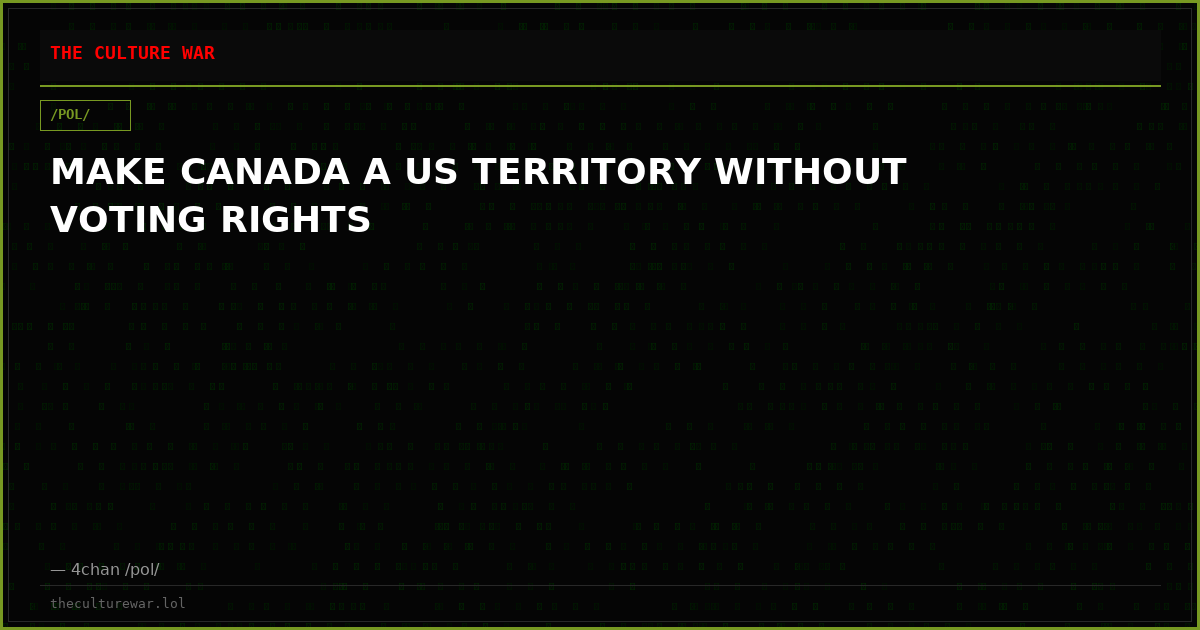 MAKE CANADA A US TERRITORY WITHOUT VOTING RIGHTS