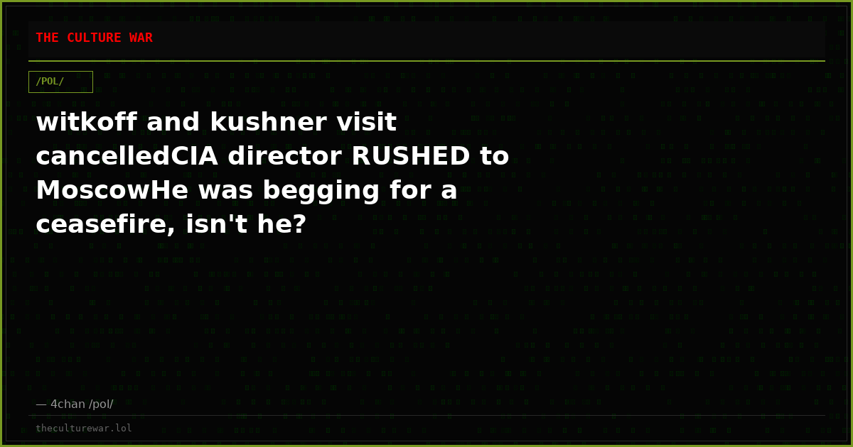 witkoff and kushner visit cancelledCIA director RUSHED to MoscowHe was begging for a ceasefire, isn't he?