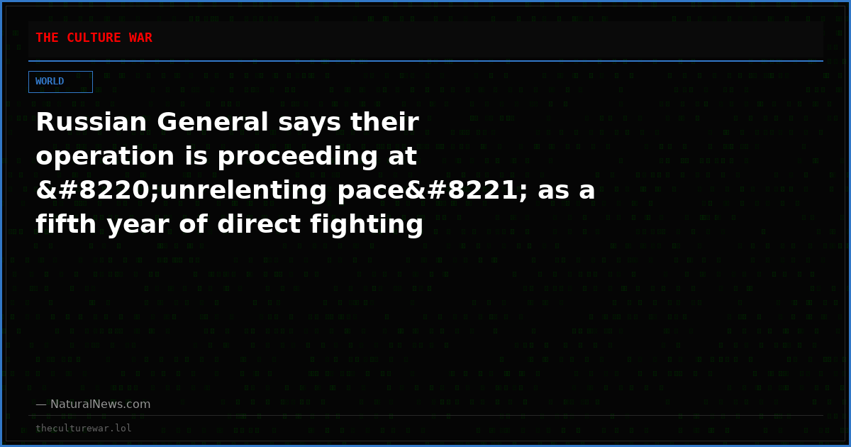 Russian General says their operation is proceeding at “unrelenting pace” as a fifth year of direct fighting closes in