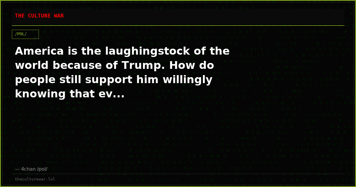 America is the laughingstock of the world because of Trump. How do people still support him willingly knowing that ev...