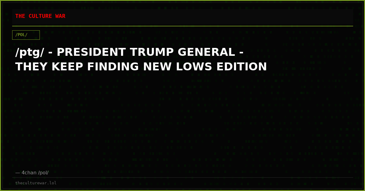 /ptg/ - PRESIDENT TRUMP GENERAL - THEY KEEP FINDING NEW LOWS EDITION