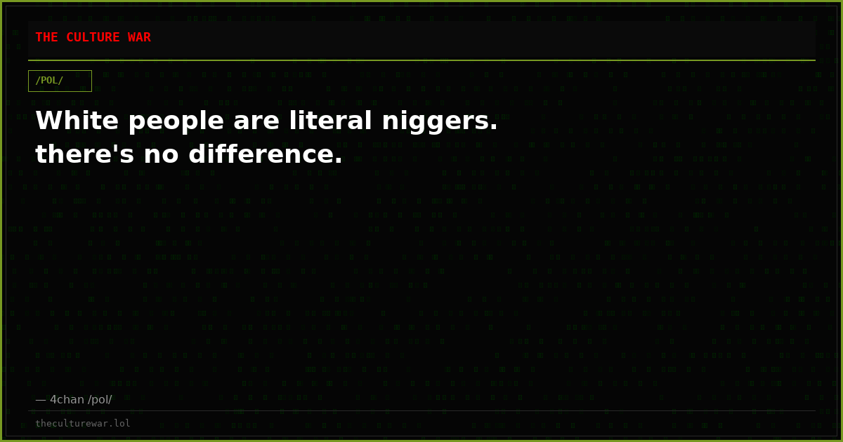 White people are literal niggers. there's no difference.