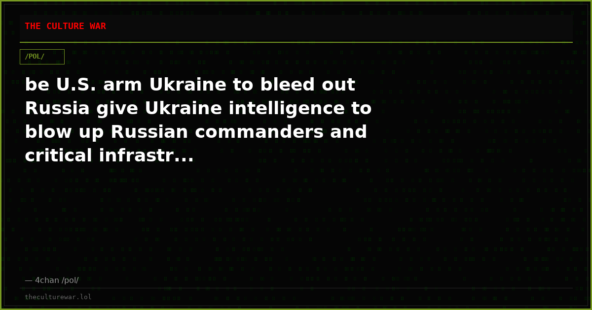 be U.S. arm Ukraine to bleed out Russia give Ukraine intelligence to blow up Russian commanders and critical infrastr...