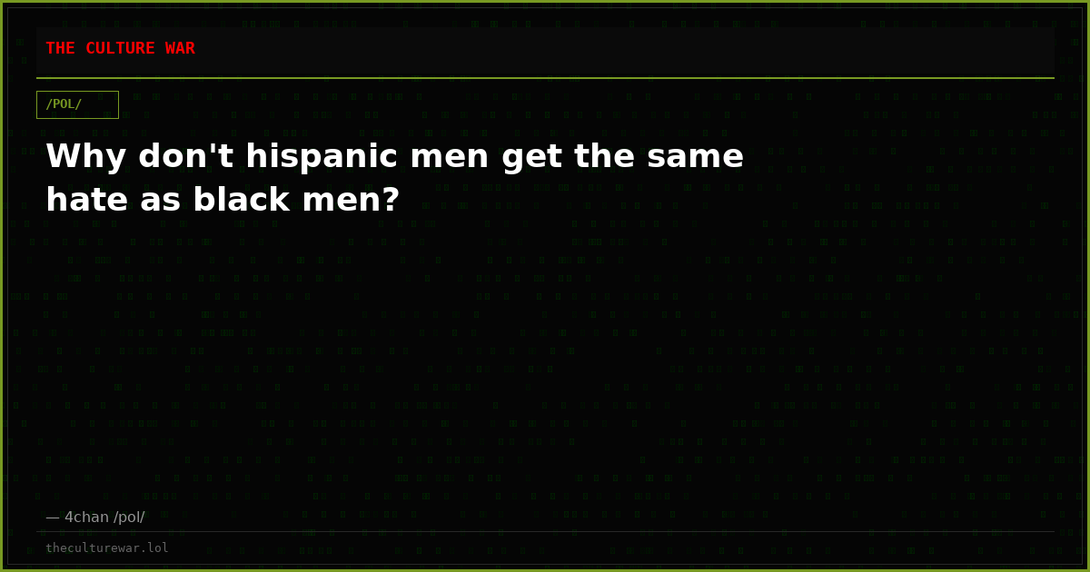 Why don't hispanic men get the same hate as black men?