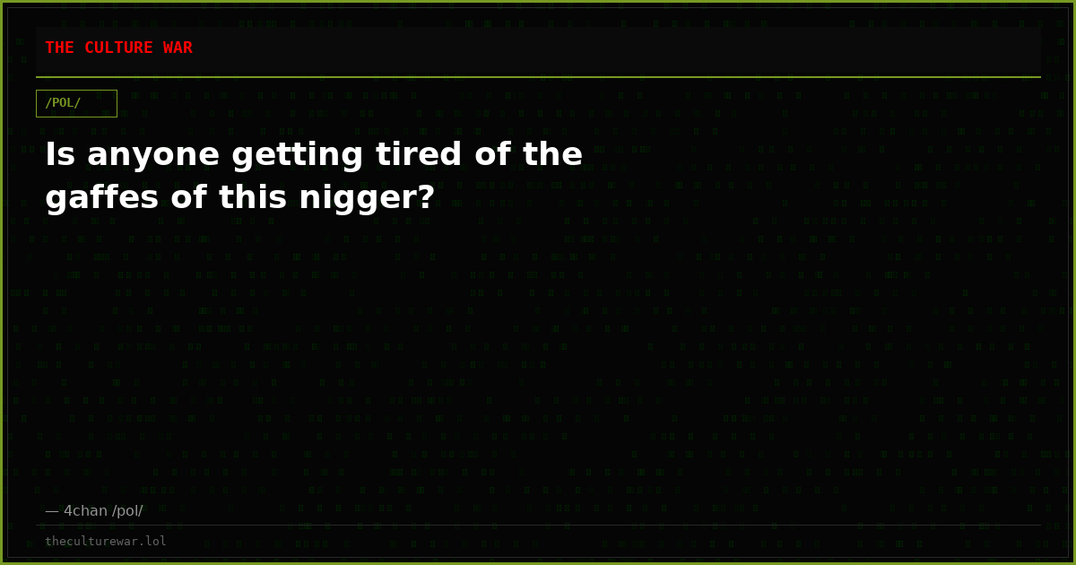 Is anyone getting tired of the gaffes of this nigger?