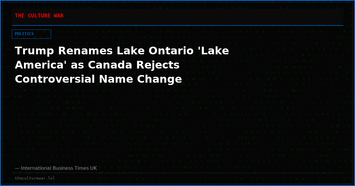 Trump Renames Lake Ontario 'Lake America' as Canada Rejects Controversial Name Change