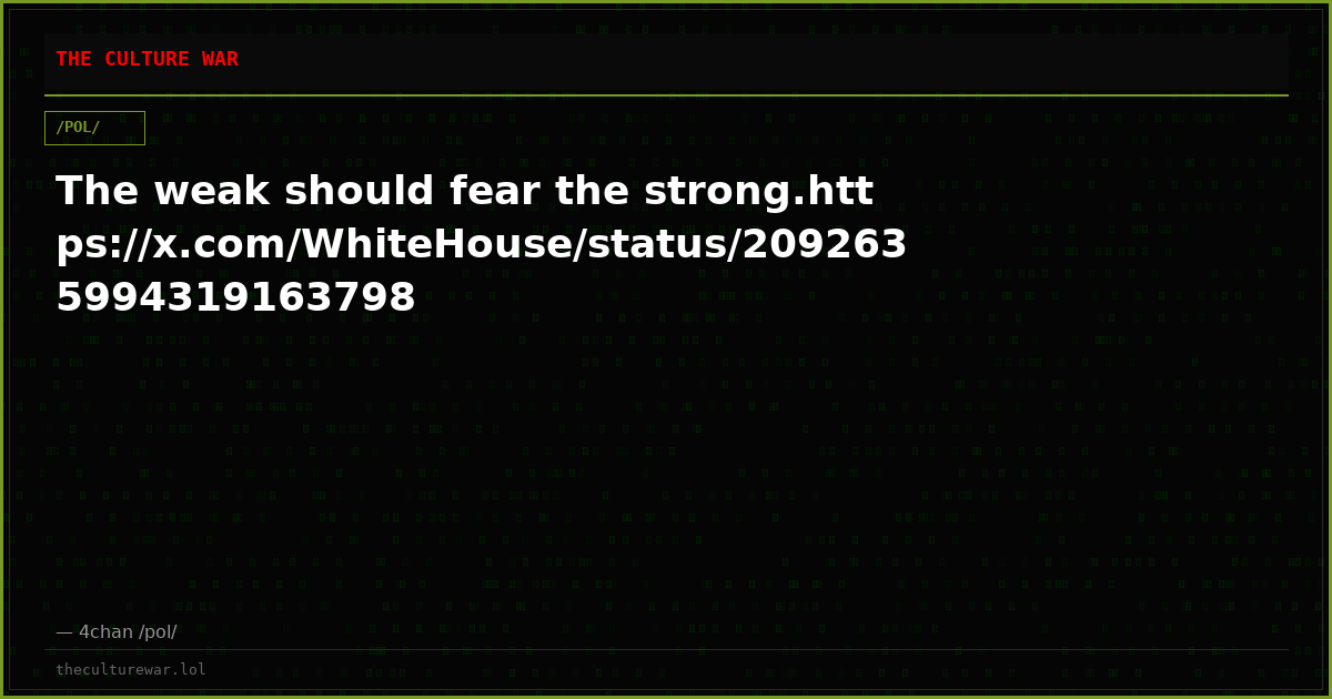 The weak should fear the strong.https://x.com/WhiteHouse/status/2092635994319163798