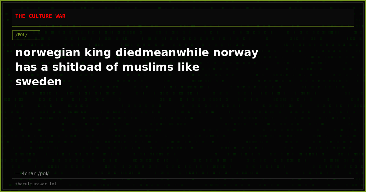 norwegian king diedmeanwhile norway has a shitload of muslims like sweden