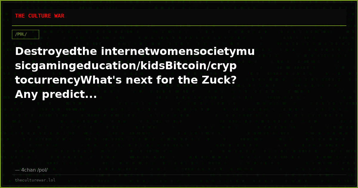 Destroyedthe internetwomensocietymusicgamingeducation/kidsBitcoin/cryptocurrencyWhat's next for the Zuck? Any predict...