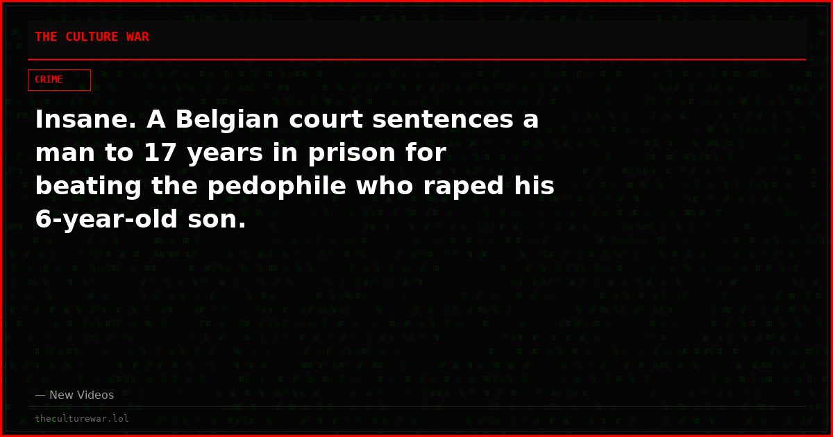 Insane. A Belgian court sentences a man to 17 years in prison for beating the pedophile who raped his 6-year-old son.