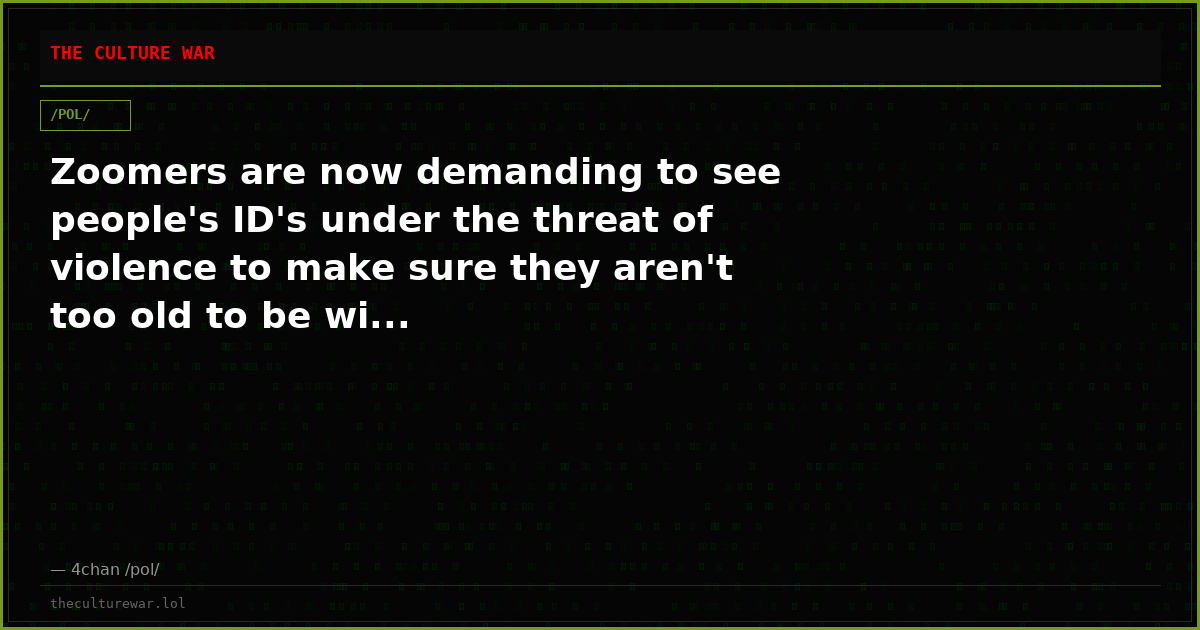 Zoomers are now demanding to see people's ID's under the threat of violence to make sure they aren't too old to be wi...