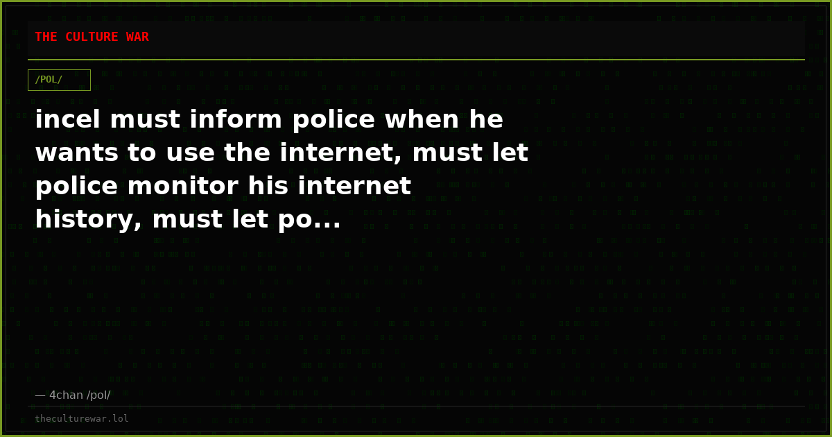 incel must inform police when he wants to use the internet, must let police monitor his internet history, must let po...