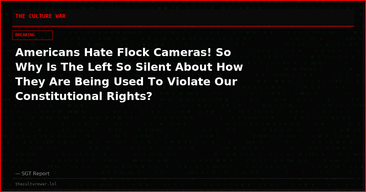 Americans Hate Flock Cameras! So Why Is The Left So Silent About How They Are Being Used To Violate Our Constitutional Rights?
