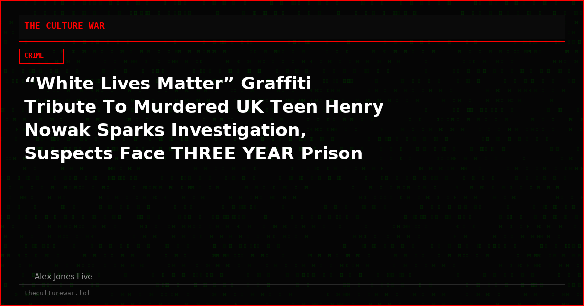 “White Lives Matter” Graffiti Tribute To Murdered UK Teen Henry Nowak Sparks Investigation, Suspects Face THREE YEAR Prison Sentence