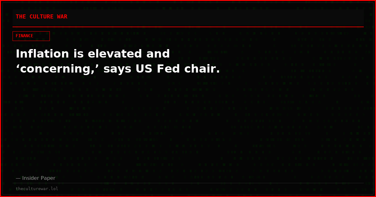 Inflation is elevated and ‘concerning,’ says US Fed chair.
