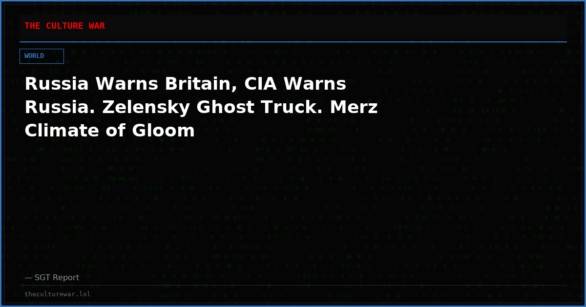 Russia Warns Britain, CIA Warns Russia. Zelensky Ghost Truck. Merz Climate of Gloom