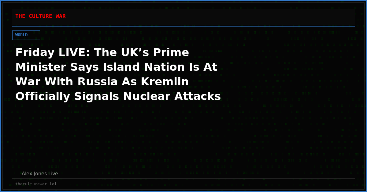 Friday LIVE: The UK’s Prime Minister Says Island Nation Is At War With Russia As Kremlin Officially Signals Nuclear Attacks Being Strongly Considered! Tune In Now As Alex Jones & Fmr Counterterrorism Chief Joe Kent Reveal Tomorrow’s News Today! Share Feed!