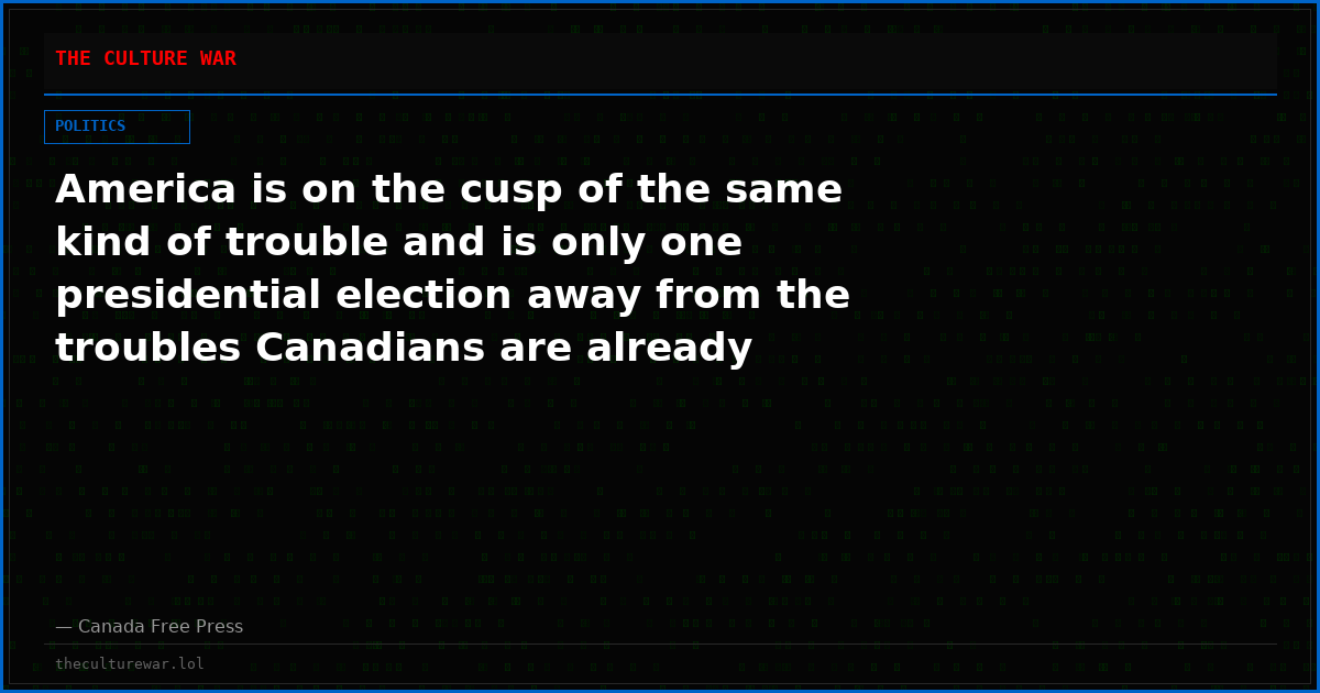 America is on the cusp of the same kind of trouble and is only one presidential election away from the troubles Canadians are already experiencing