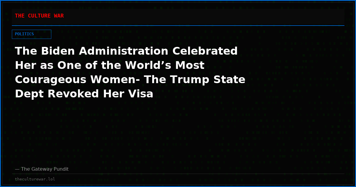 The Biden Administration Celebrated Her as One of the World’s Most Courageous Women- The Trump State Dept Revoked Her Visa