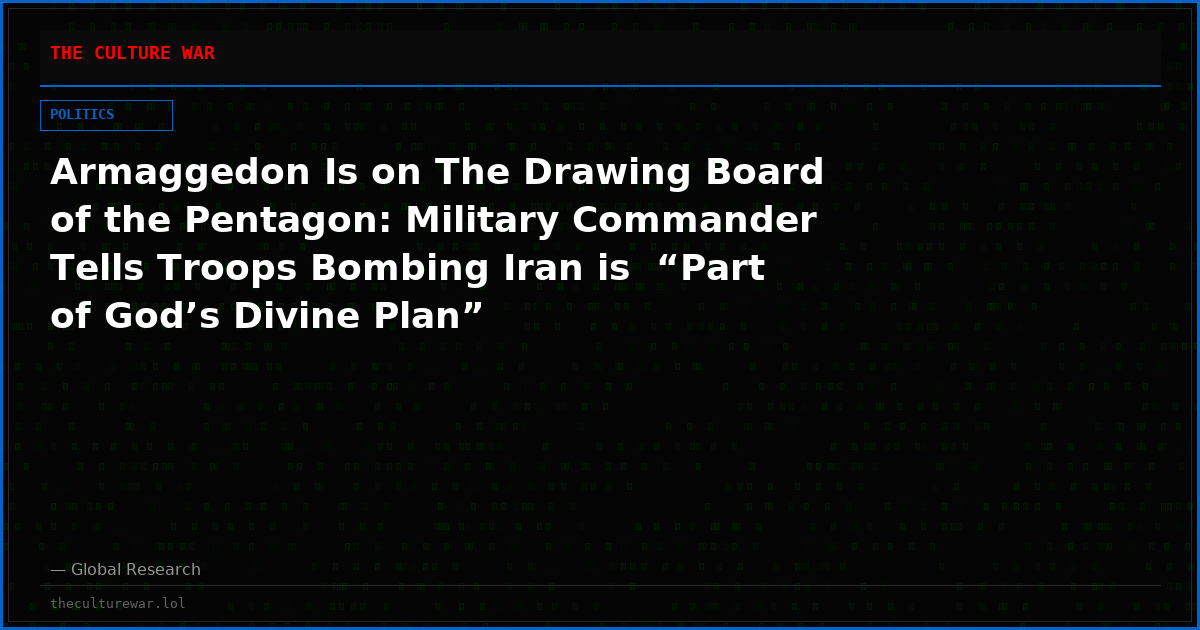 Armaggedon Is on The Drawing Board of the Pentagon: Military Commander Tells Troops Bombing Iran is  “Part of God’s Divine Plan”