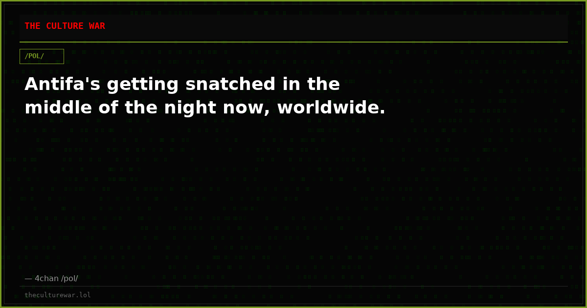 Antifa's getting snatched in the middle of the night now, worldwide.