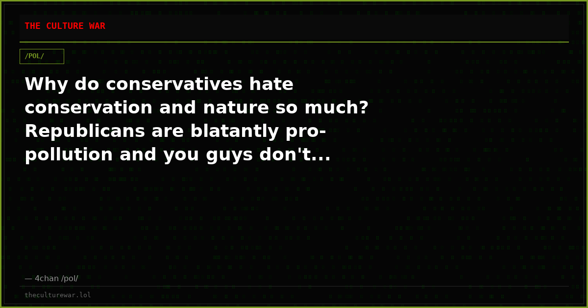 Why do conservatives hate conservation and nature so much? Republicans are blatantly pro-pollution and you guys don't...