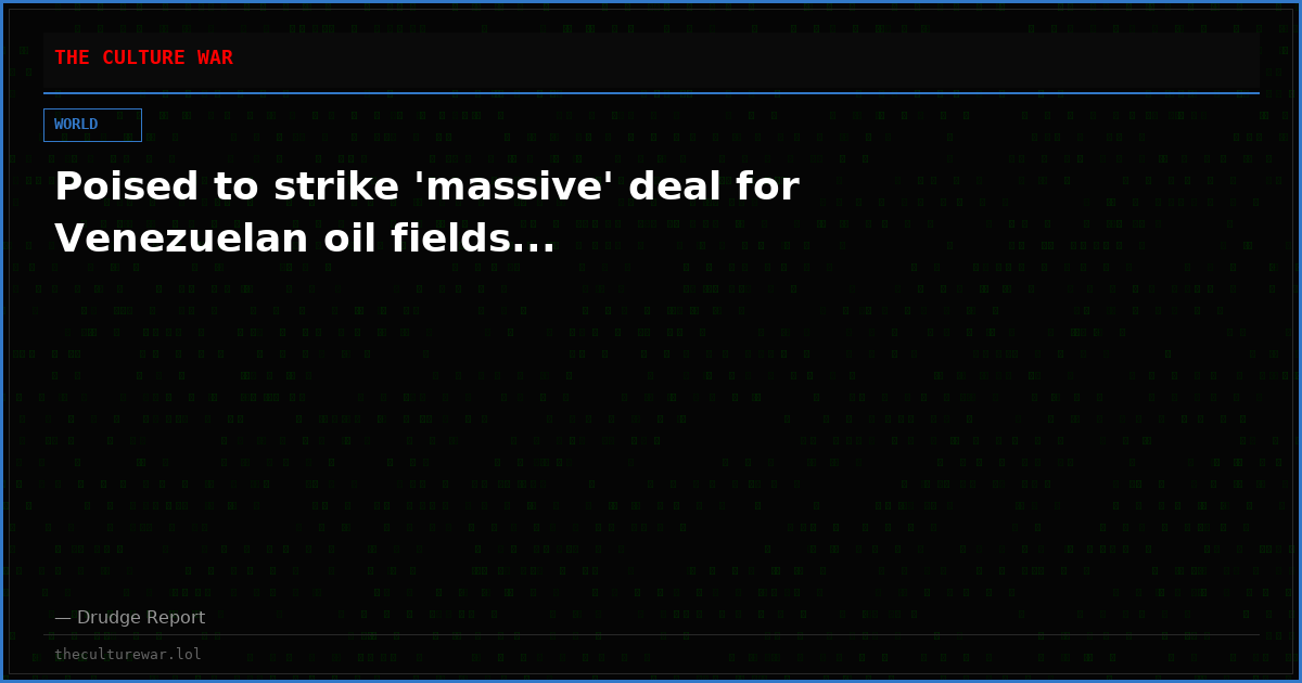 Poised to strike 'massive' deal for Venezuelan oil fields...