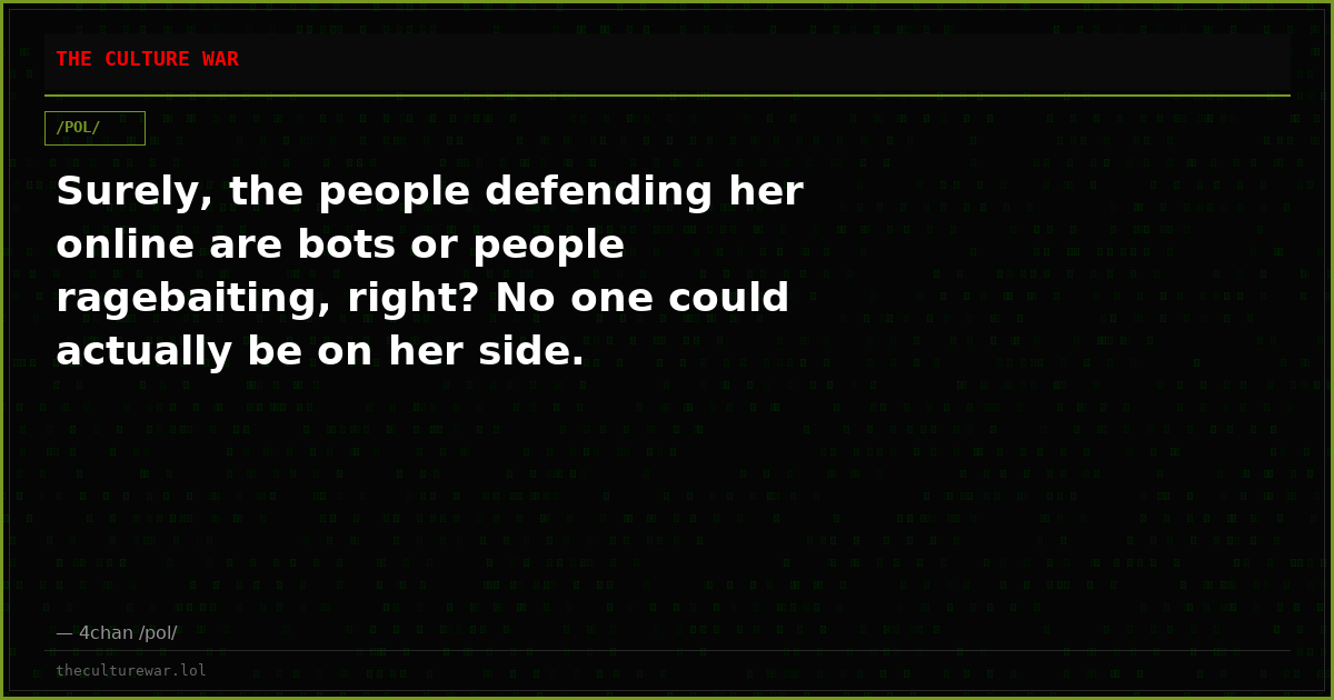 Surely, the people defending her online are bots or people ragebaiting, right? No one could actually be on her side.