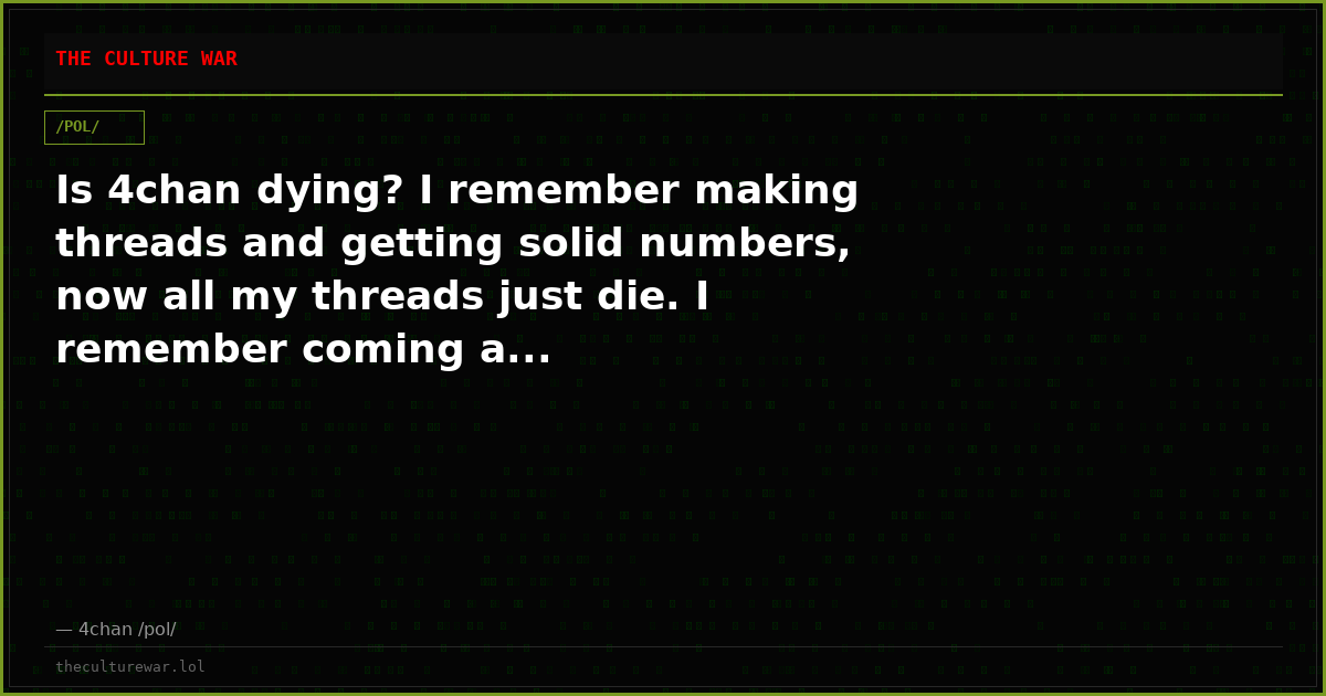 Is 4chan dying? I remember making threads and getting solid numbers, now all my threads just die. I remember coming a...