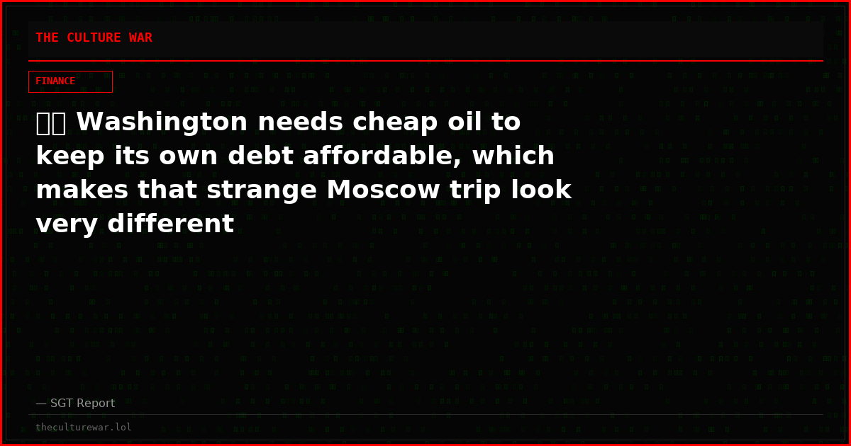 🇺🇸 Washington needs cheap oil to keep its own debt affordable, which makes that strange Moscow trip look very different