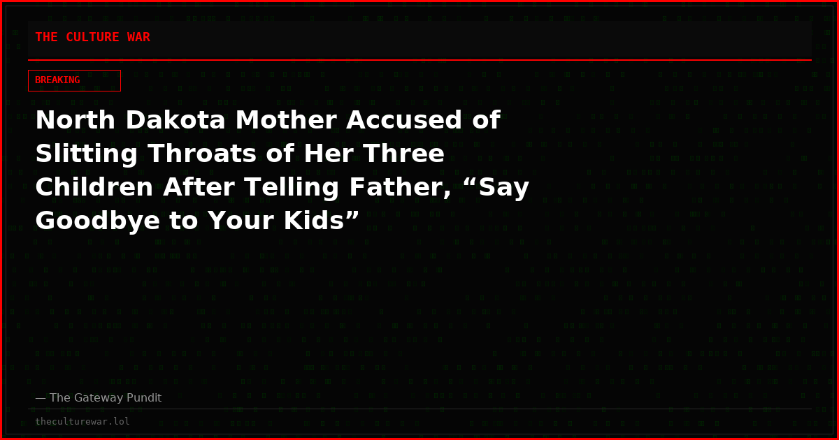 North Dakota Mother Accused of Slitting Throats of Her Three Children After Telling Father, “Say Goodbye to Your Kids”