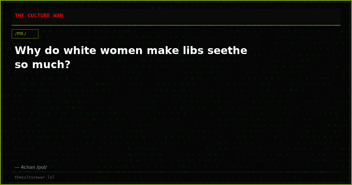 Why do white women make libs seethe so much?