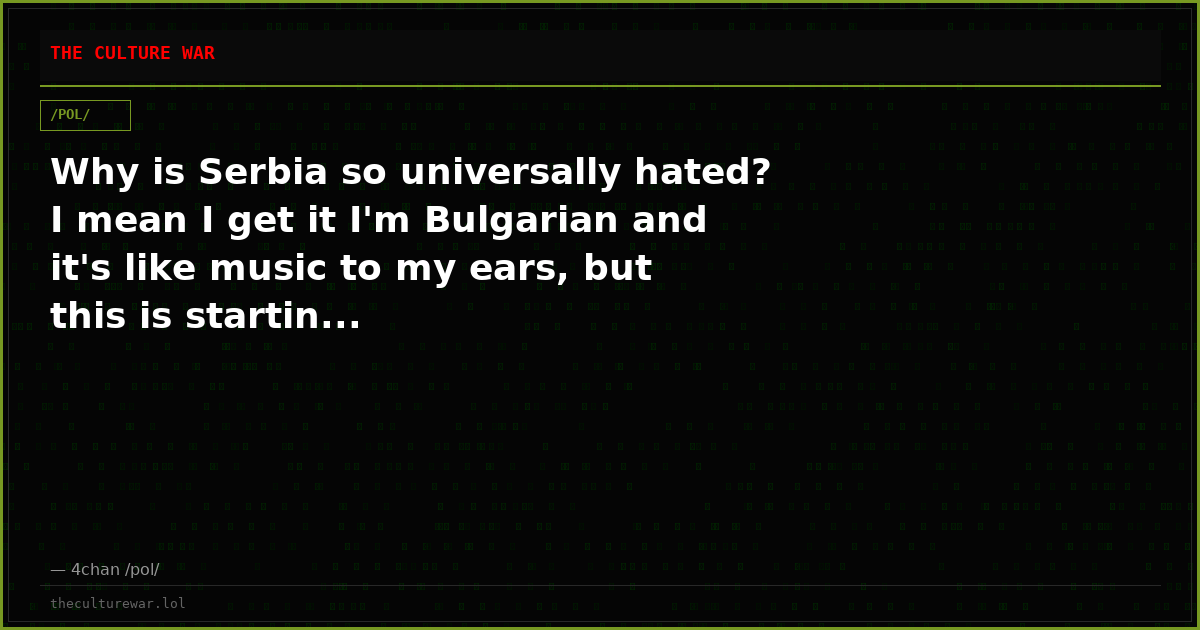 Why is Serbia so universally hated? I mean I get it I'm Bulgarian and it's like music to my ears, but this is startin...