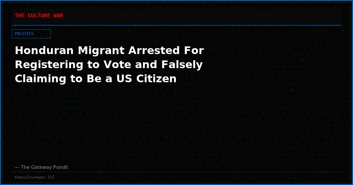 Honduran Migrant Arrested For Registering to Vote and Falsely Claiming to Be a US Citizen