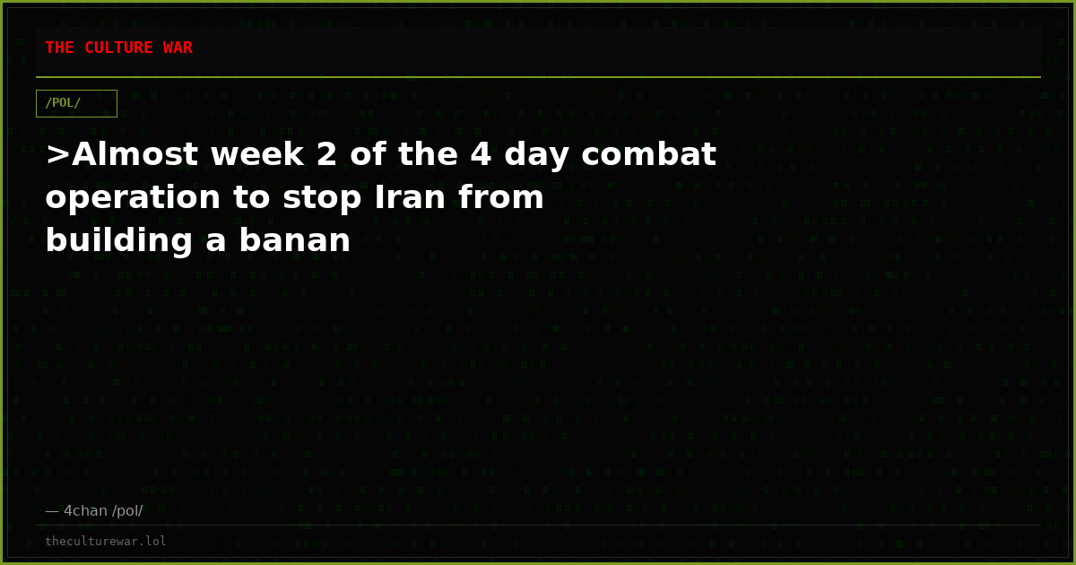 >Almost week 2 of the 4 day combat operation to stop Iran from building a banan